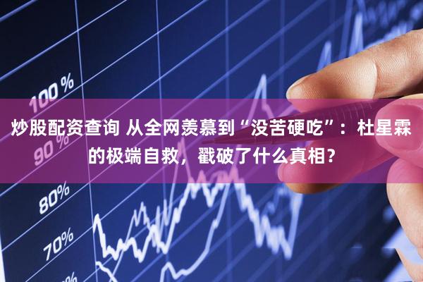 炒股配资查询 从全网羡慕到“没苦硬吃”：杜星霖的极端自救，戳破了什么真相？