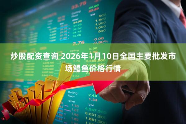 炒股配资查询 2026年1月10日全国主要批发市场鲳鱼价格行情
