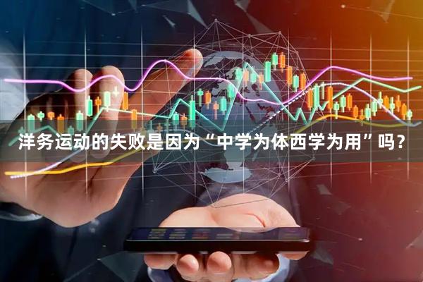 洋务运动的失败是因为“中学为体西学为用”吗？