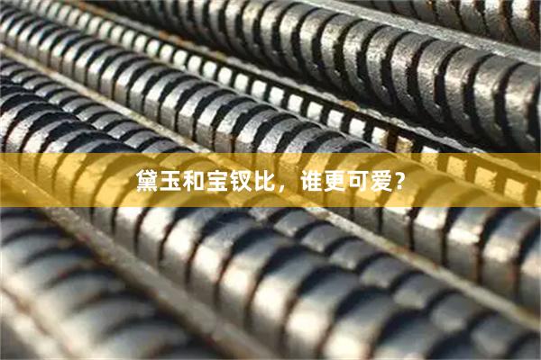 黛玉和宝钗比，谁更可爱？