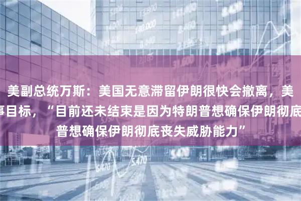 美副总统万斯：美国无意滞留伊朗很快会撤离，美已完成所有军事目标，“目前还未结束是因为特朗普想确保伊朗彻底丧失威胁能力”