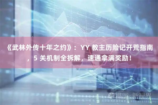 《武林外传十年之约》：YY 教主历险记开荒指南，5 关机制全拆解，速通拿满奖励！
