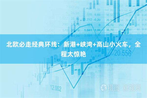 北欧必走经典环线：新港+峡湾+高山小火车，全程太惊艳