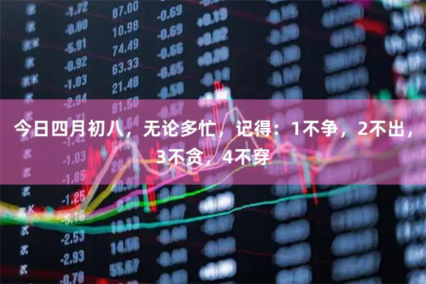 今日四月初八，无论多忙，记得：1不争，2不出，3不贪，4不穿