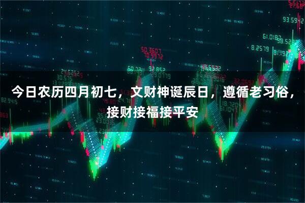 今日农历四月初七，文财神诞辰日，遵循老习俗，接财接福接平安