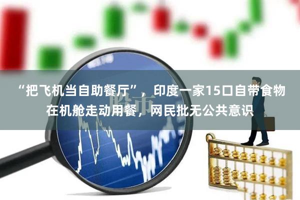 “把飞机当自助餐厅”，印度一家15口自带食物在机舱走动用餐，网民批无公共意识