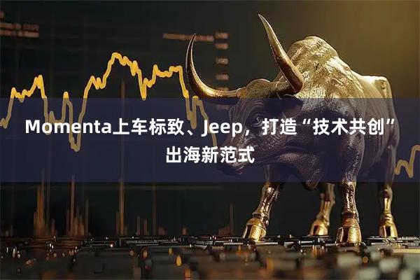 Momenta上车标致、Jeep，打造“技术共创”出海新范式